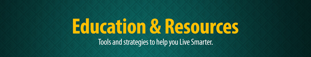 Education & Resources Tools and strategies to help you Live Smarter